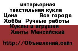 интерьерная текстильная кукла › Цена ­ 2 500 - Все города Хобби. Ручные работы » Куклы и игрушки   . Ханты-Мансийский